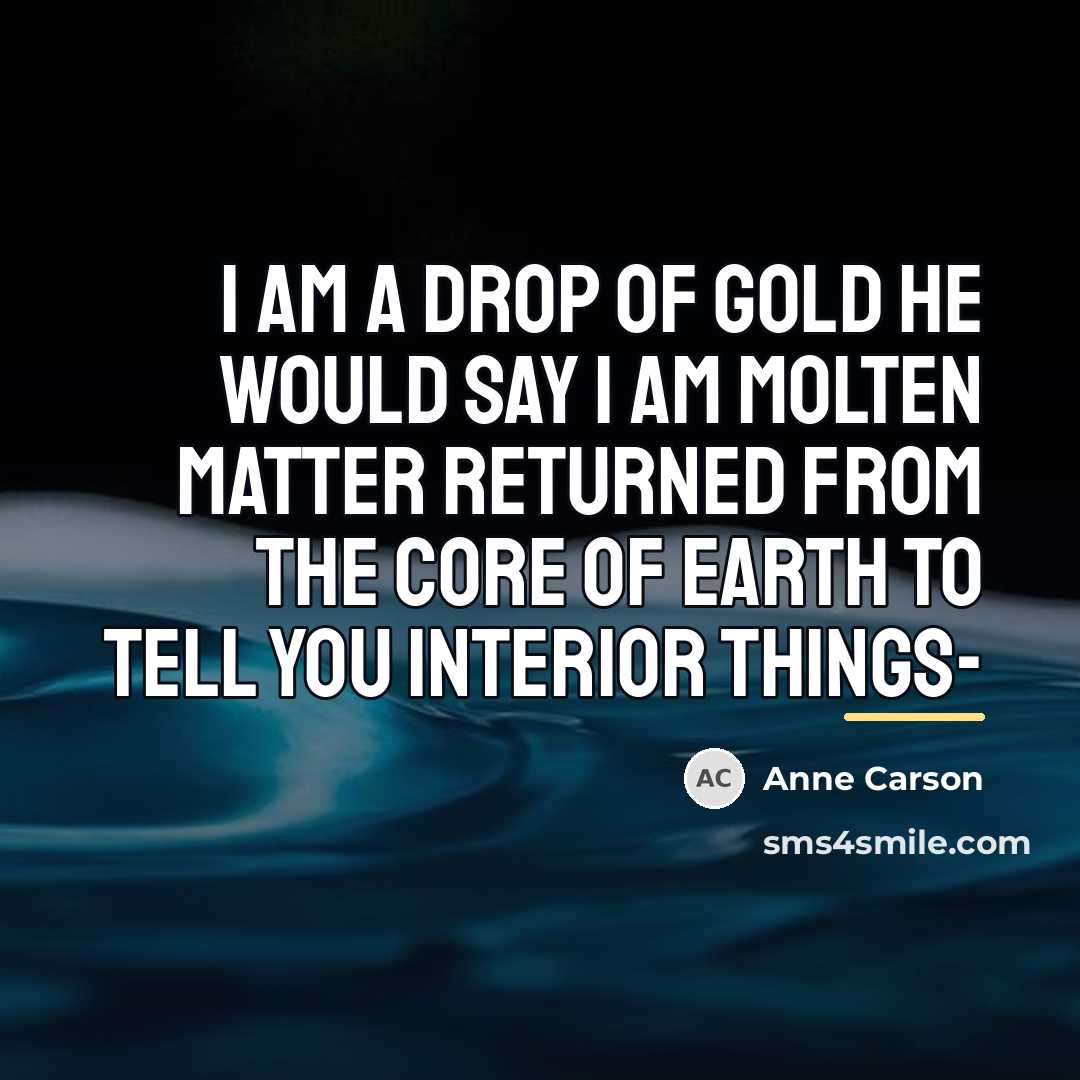 “I am a drop of gold he would say I…” quote by Anne Carson