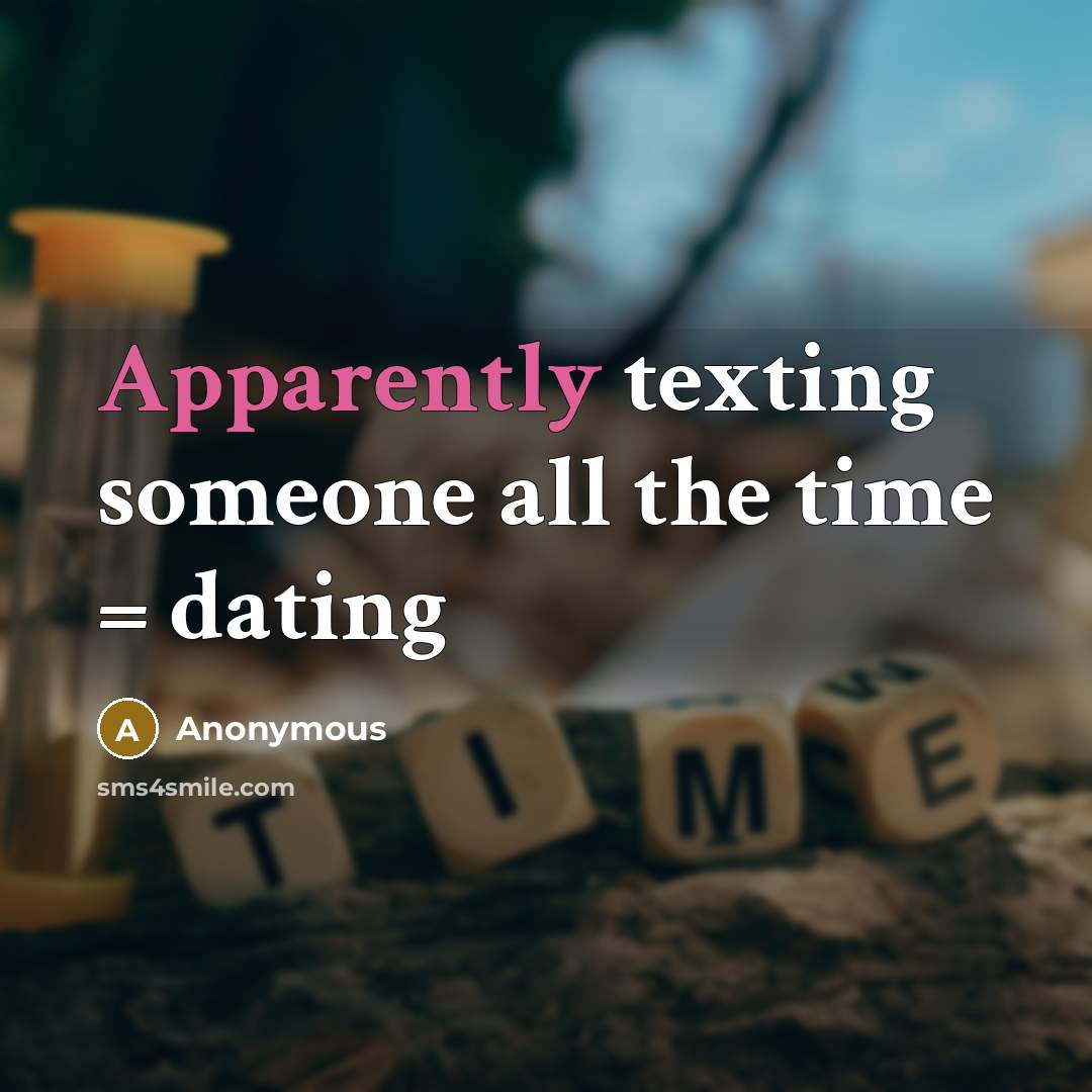 “Apparently texting someone all the time = dating” quote by Anonymous