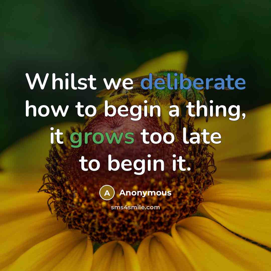 “Whilst we deliberate how to begin a thing, it grows too late to begin it.” quote by Anonymous