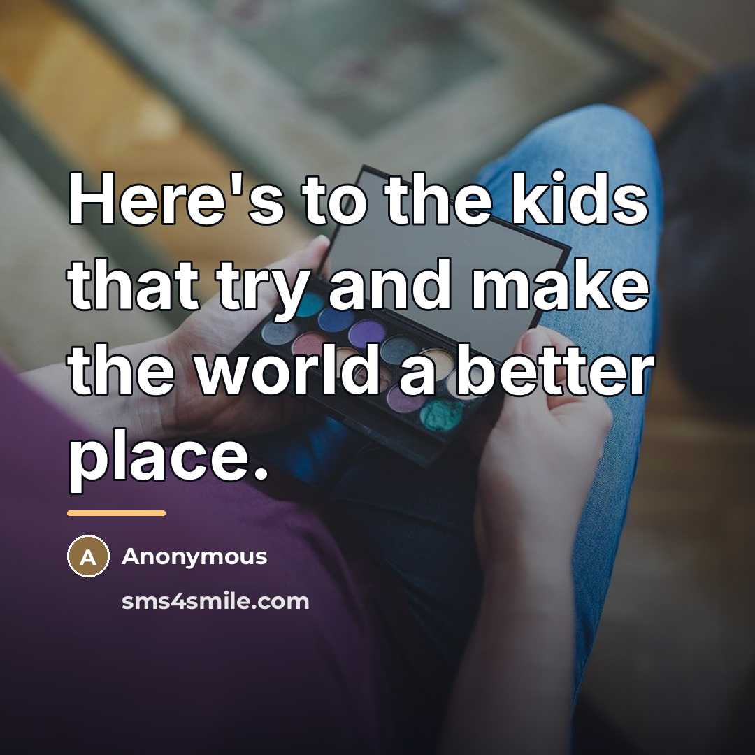 “Here's to the kids that try and make the world…” quote by Anonymous