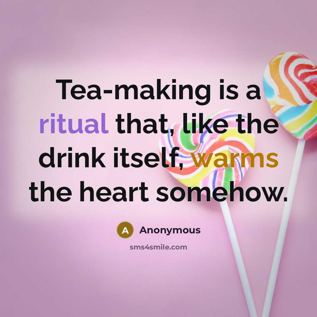 “Tea-making is a ritual that, like the drink itself, warms the heart somehow.” quote by Anonymous