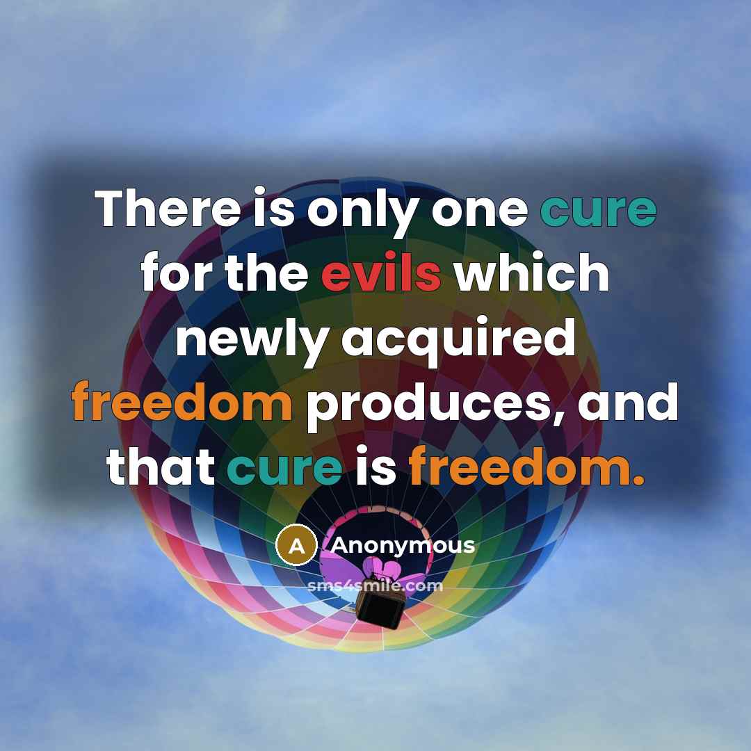 “There is only one cure for the evils which newly acquired freedom produces, and that cure is freedom.” quote by Anonymous