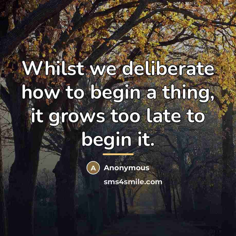 “Whilst we deliberate how to begin a thing, it grows…” quote by Anonymous