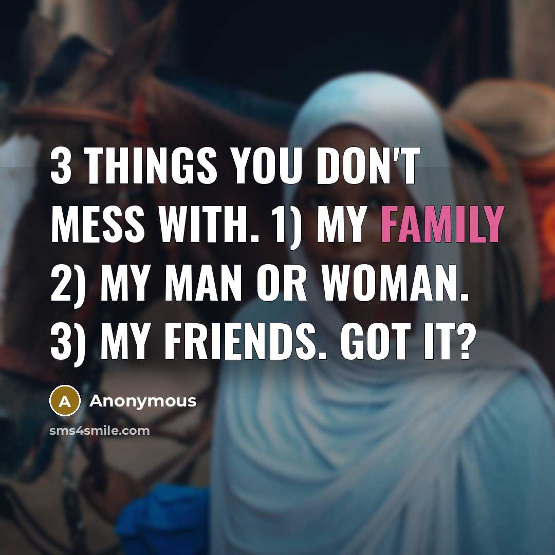 “3 things you DON'T mess with. 1) my family 2) my man or woman. 3) my friends. Got it?” quote by Anonymous