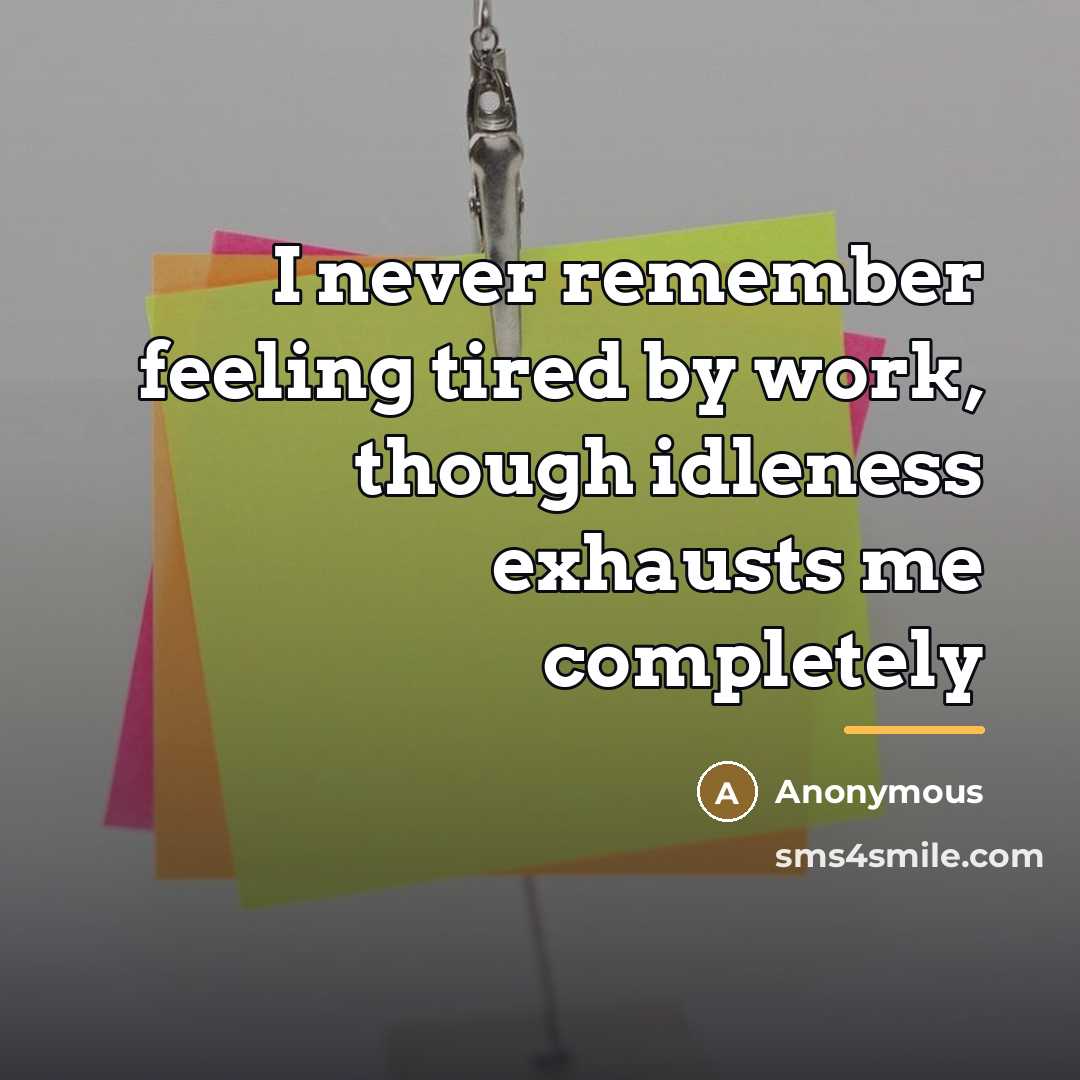 “I never remember feeling tired by work, though idleness exhausts…” quote by Anonymous