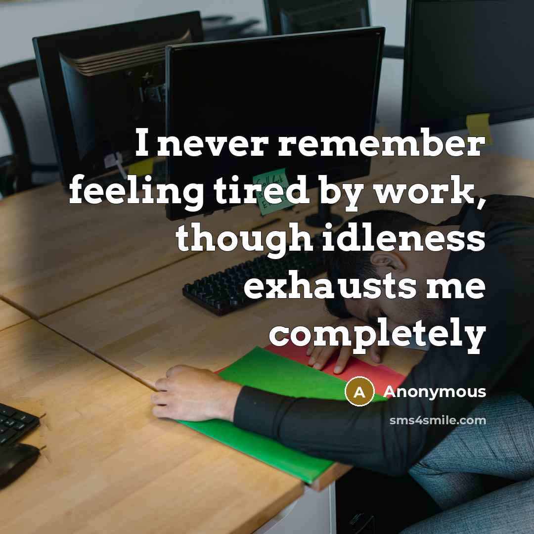 “I never remember feeling tired by work, though idleness exhausts me completely” quote by Anonymous