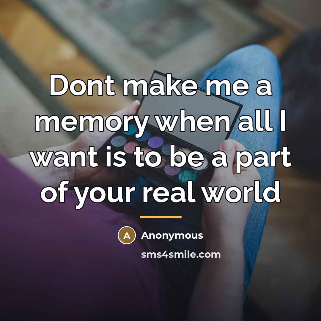 “Dont make me a memory when all I want is…” quote by Anonymous