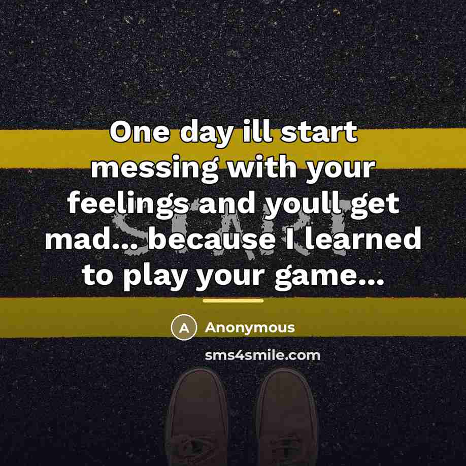 “One day ill start messing with your feelings and youll…” quote by Anonymous