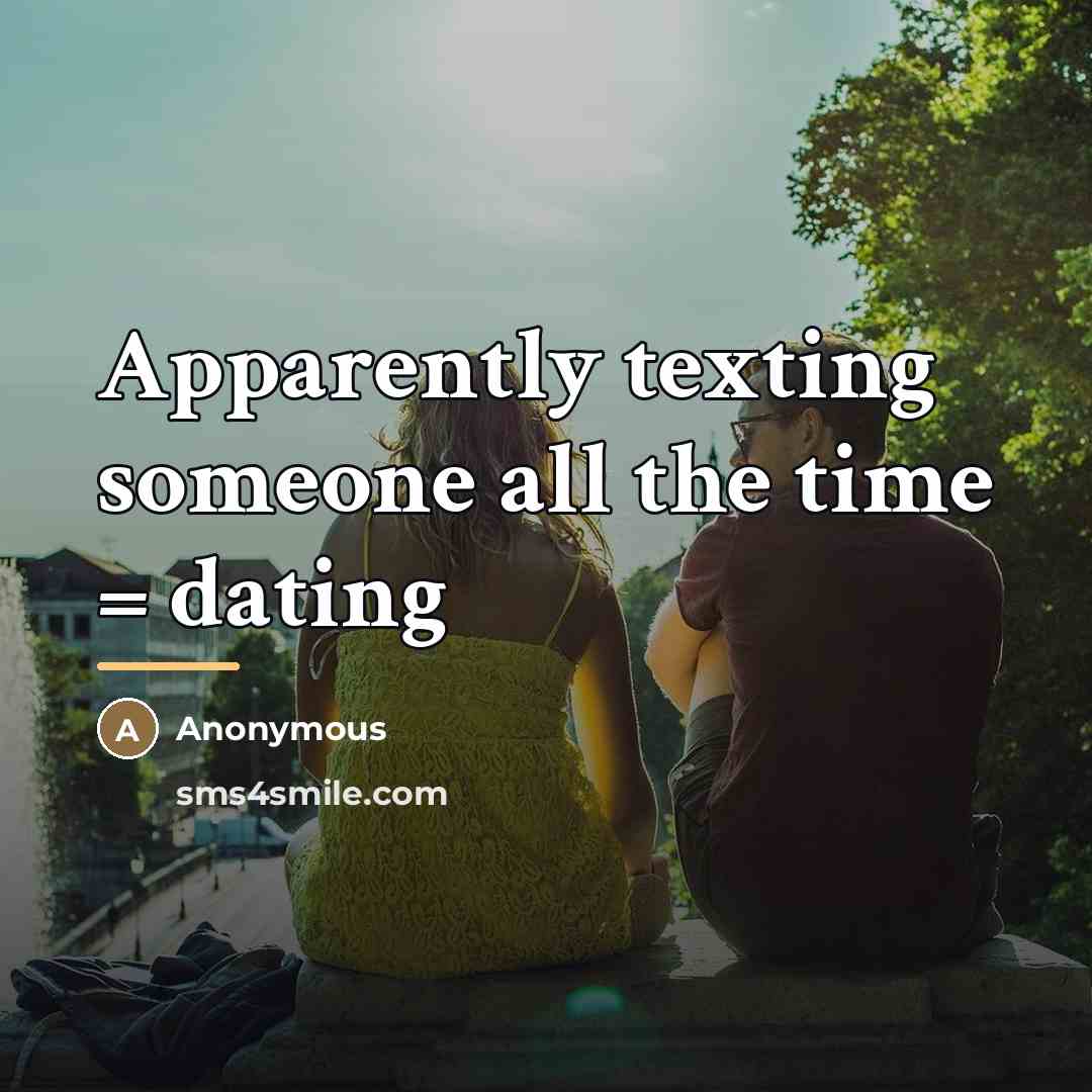 “Apparently texting someone all the time = dating…” quote by Anonymous