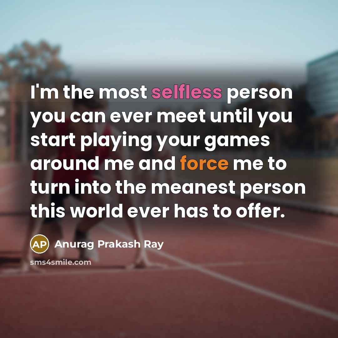 “I'm the most selfless person you can ever meet until…” quote by Anurag Prakash Ray