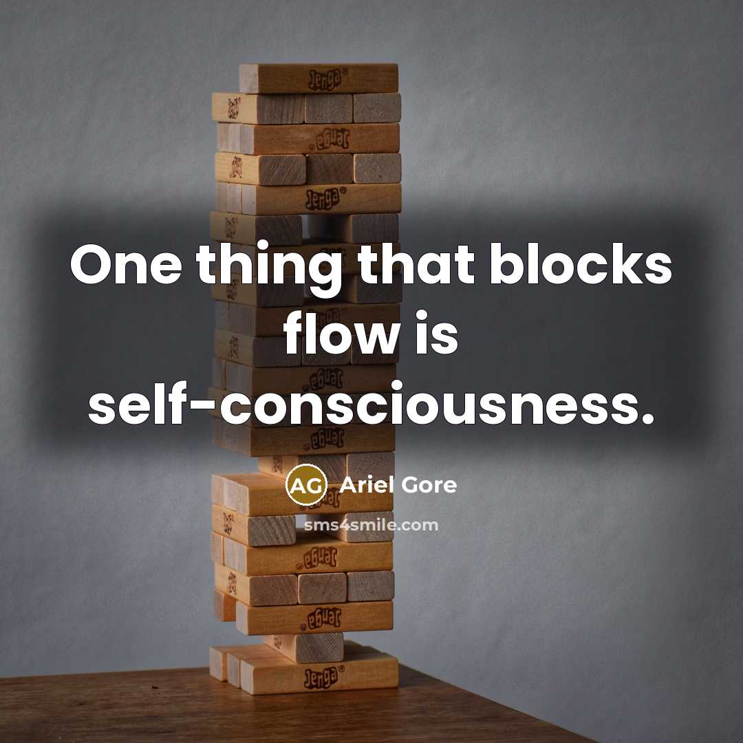 “One thing that blocks flow is self-consciousness.…” quote by Ariel Gore