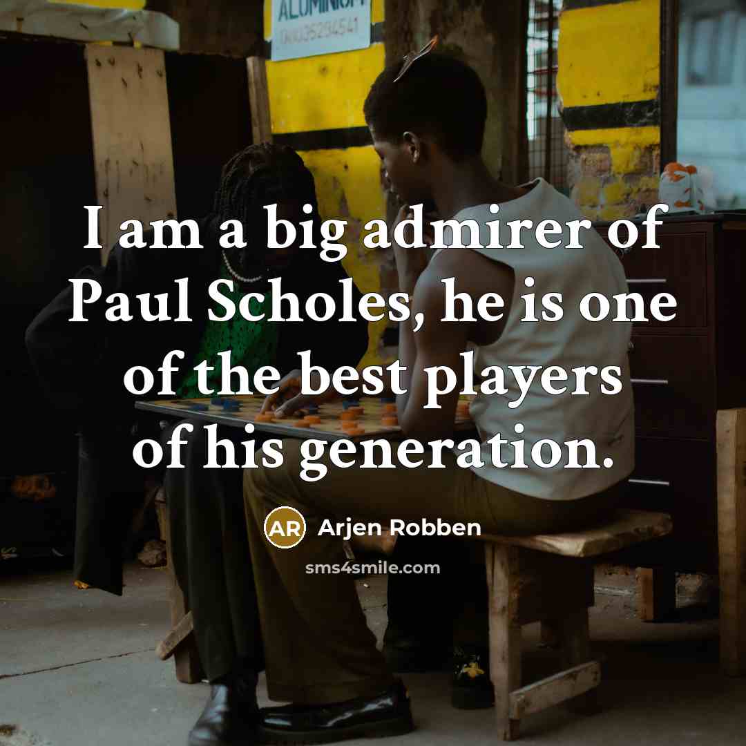 “I am a big admirer of Paul Scholes, he is…” quote by Arjen Robben