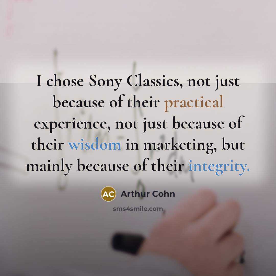 “I chose Sony Classics, not just because of their practical experience, not just because of their wisdom in marketing, but mainly because of their integrity.” quote by Arthur Cohn