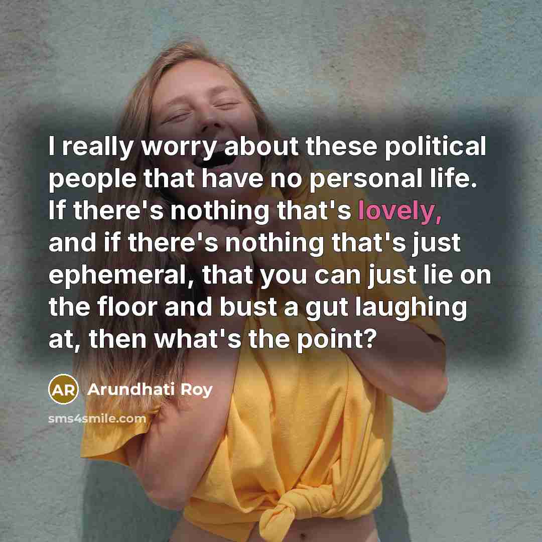 “I really worry about these political people that have no…” quote by Arundhati Roy