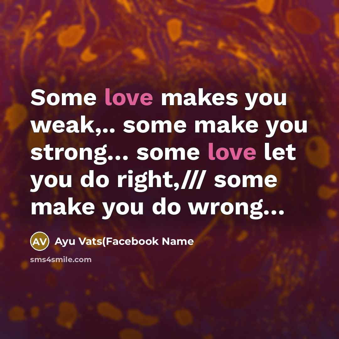 “Some love makes you weak,.. some make you strong.... some…” quote by Ayu Vats(Facebook Name