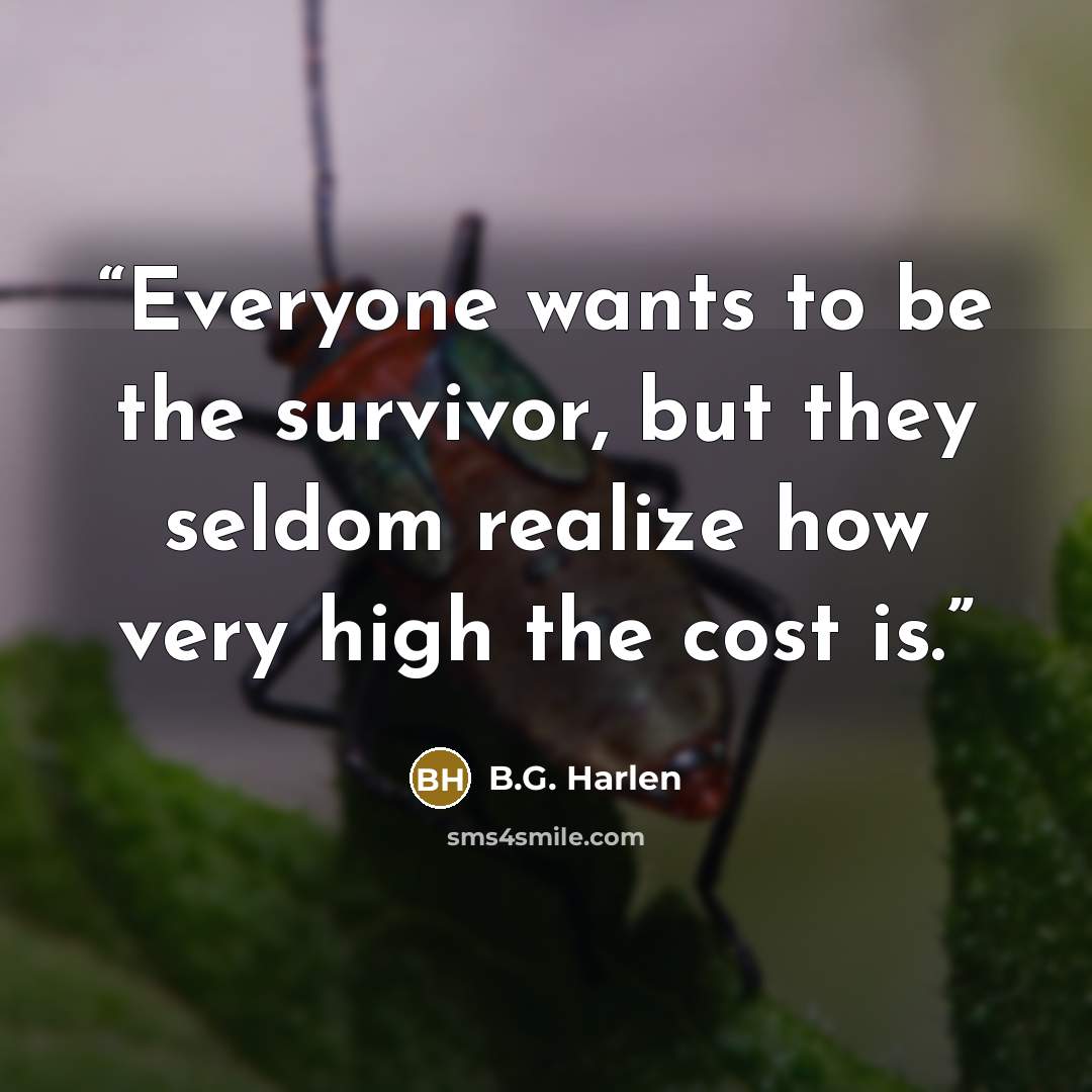 “Everyone wants to be the survivor, but they seldom realize how very high the cost is.” quote by B.G. Harlen