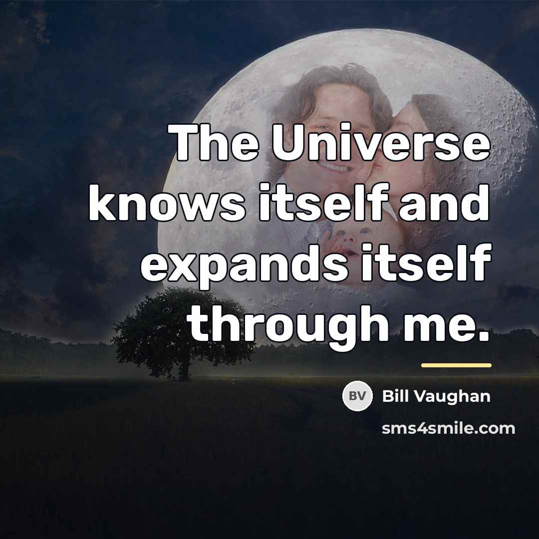 “The Universe knows itself and expands itself through me.…” quote by Bill Vaughan