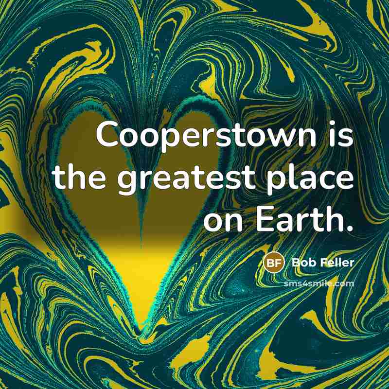 “Cooperstown is the greatest place on Earth.…” quote by Bob Feller
