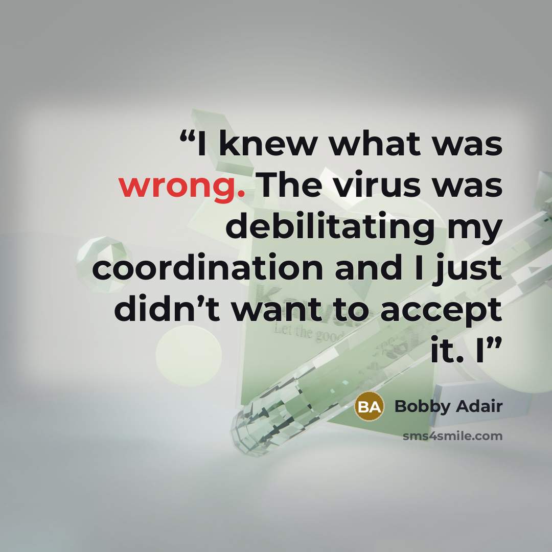 “I knew what was wrong. The virus was debilitating my coordination and I just didn’t want to accept it. I” quote by Bobby Adair