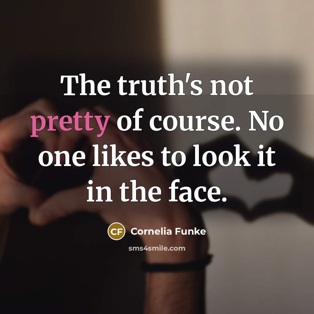 “The truth's not pretty of course. No one likes to look it in the face.” quote by Cornelia Funke