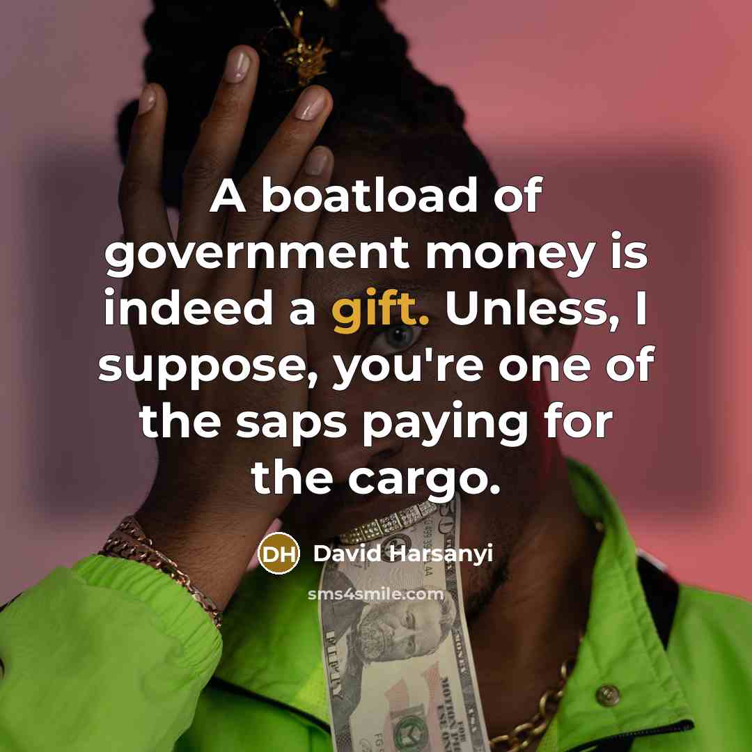 “A boatload of government money is indeed a gift. Unless,…” quote by David Harsanyi