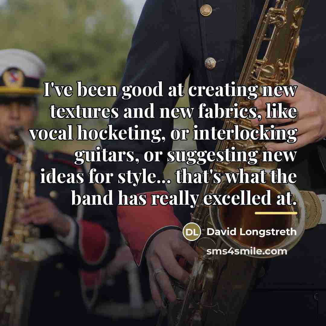 “I've been good at creating new textures and new fabrics,…” quote by David Longstreth