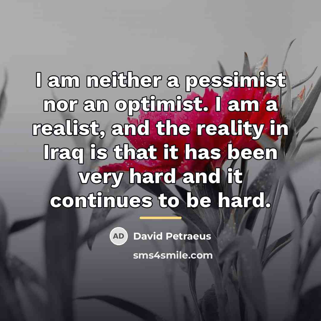 “I am neither a pessimist nor an optimist. I am…” quote by David Petraeus