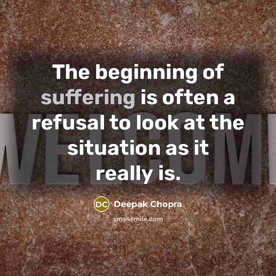 “The beginning of suffering is often a refusal to look…” quote by Deepak Chopra