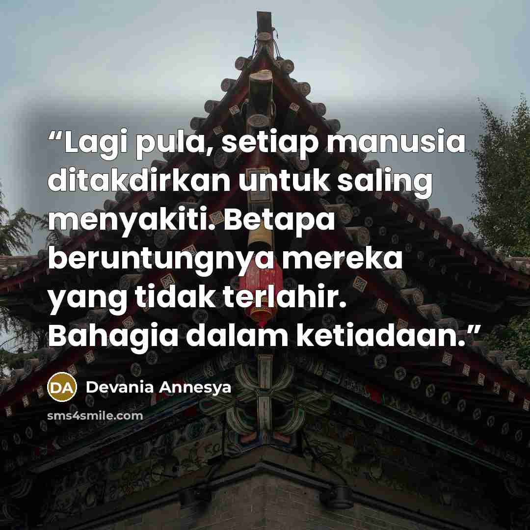 “Lagi pula, setiap manusia ditakdirkan untuk saling menyakiti. Betapa beruntungnya mereka yang tidak terlahir. Bahagia dalam ketiadaan.” quote by Devania Annesya