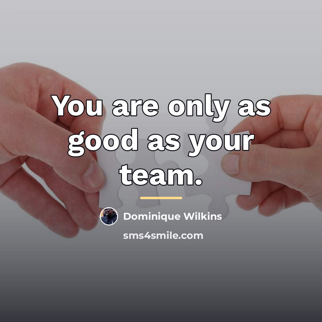 “You are only as good as your team.…” quote by Dominique Wilkins