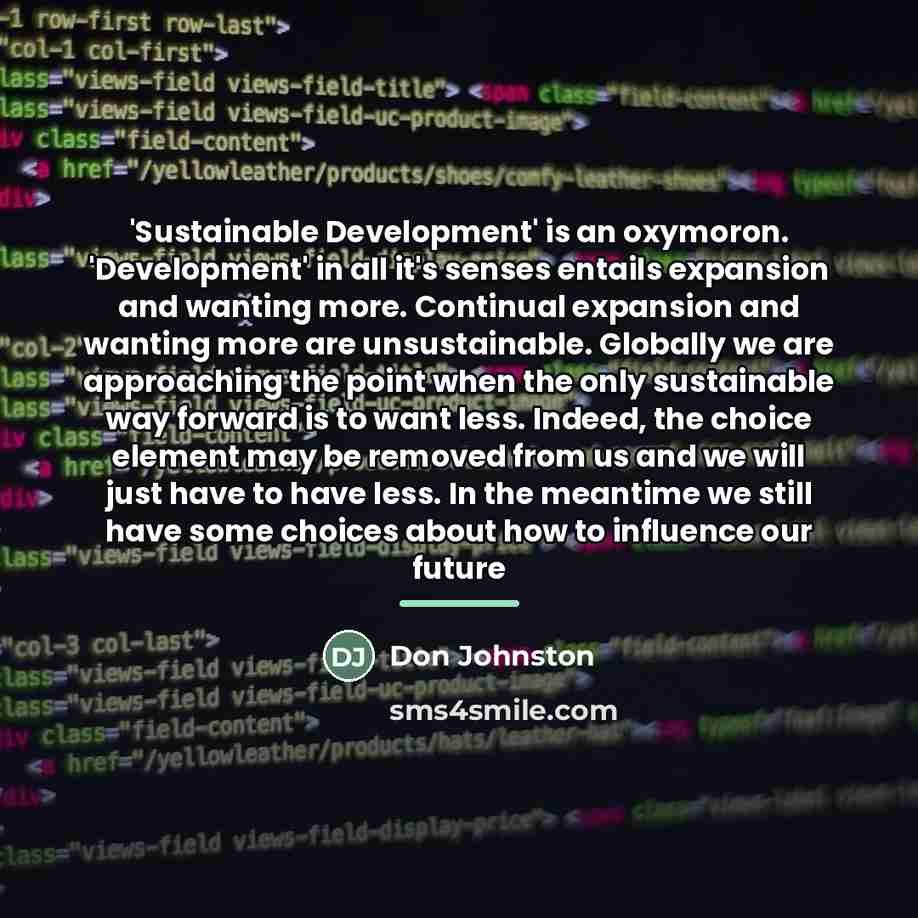 “'Sustainable Development' is an oxymoron. 'Development' in all it's senses…” quote by Don Johnston
