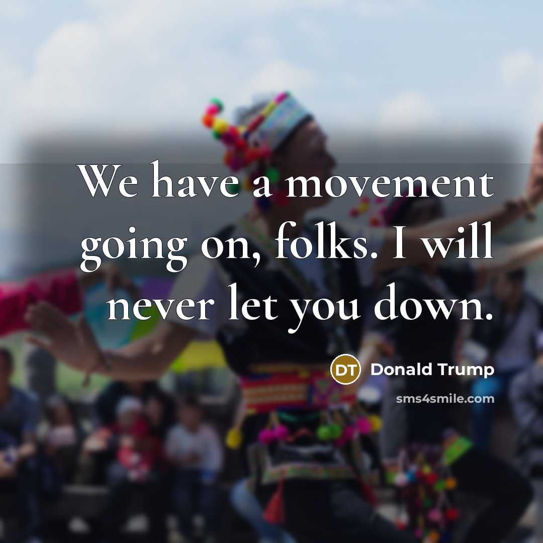 “We have a movement going on, folks. I will never…” quote by Donald Trump