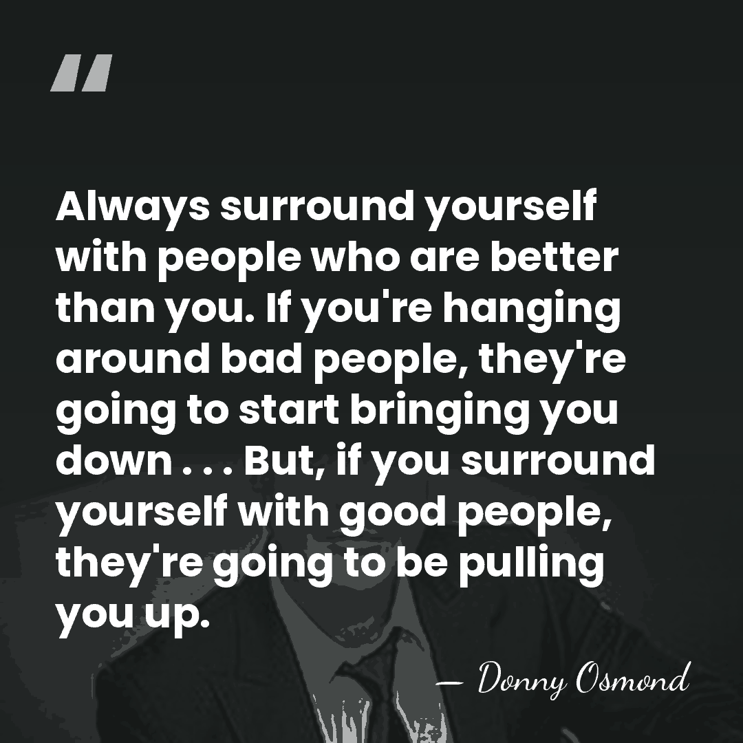 Always surround yourself with people who are better than you. If you're&hellip; - Donny Osmond