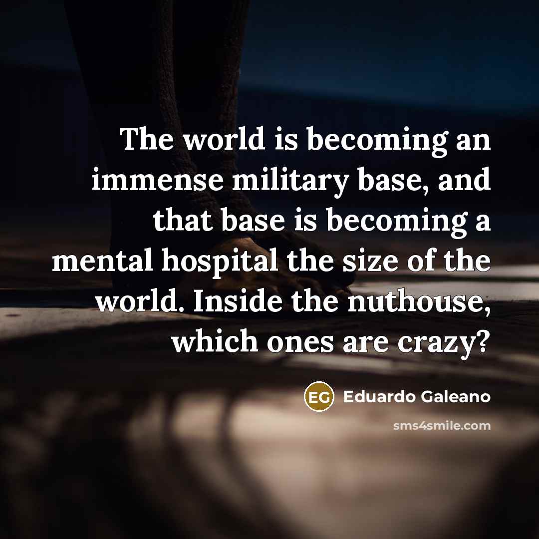 “The world is becoming an immense military base, and that…” quote by Eduardo Galeano