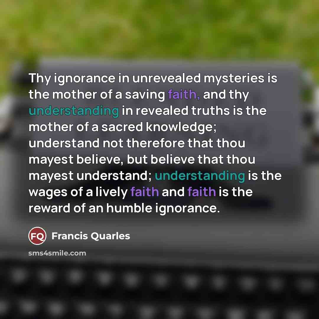 “Thy ignorance in unrevealed mysteries is the mother of a…” quote by Francis Quarles
