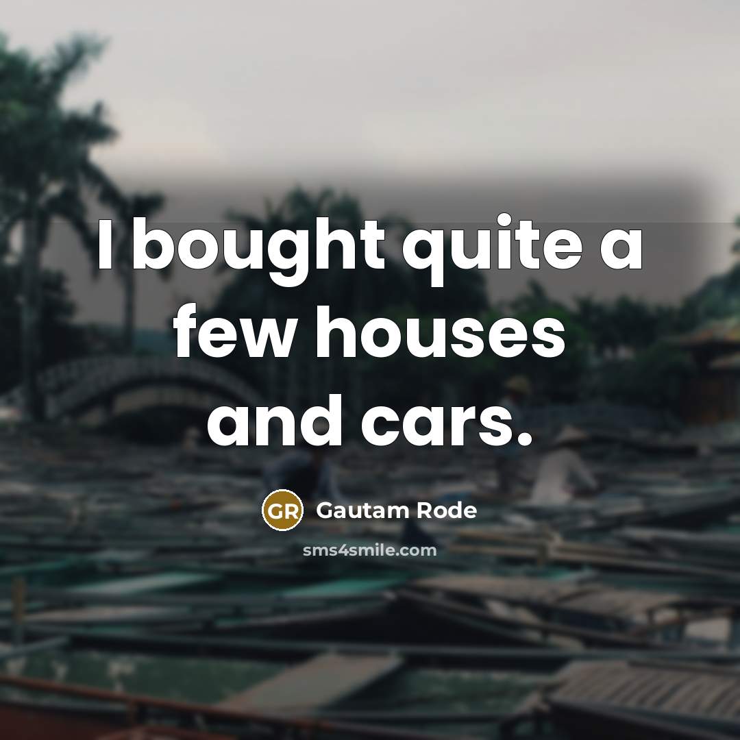 “I bought quite a few houses and cars.…” quote by Gautam Rode