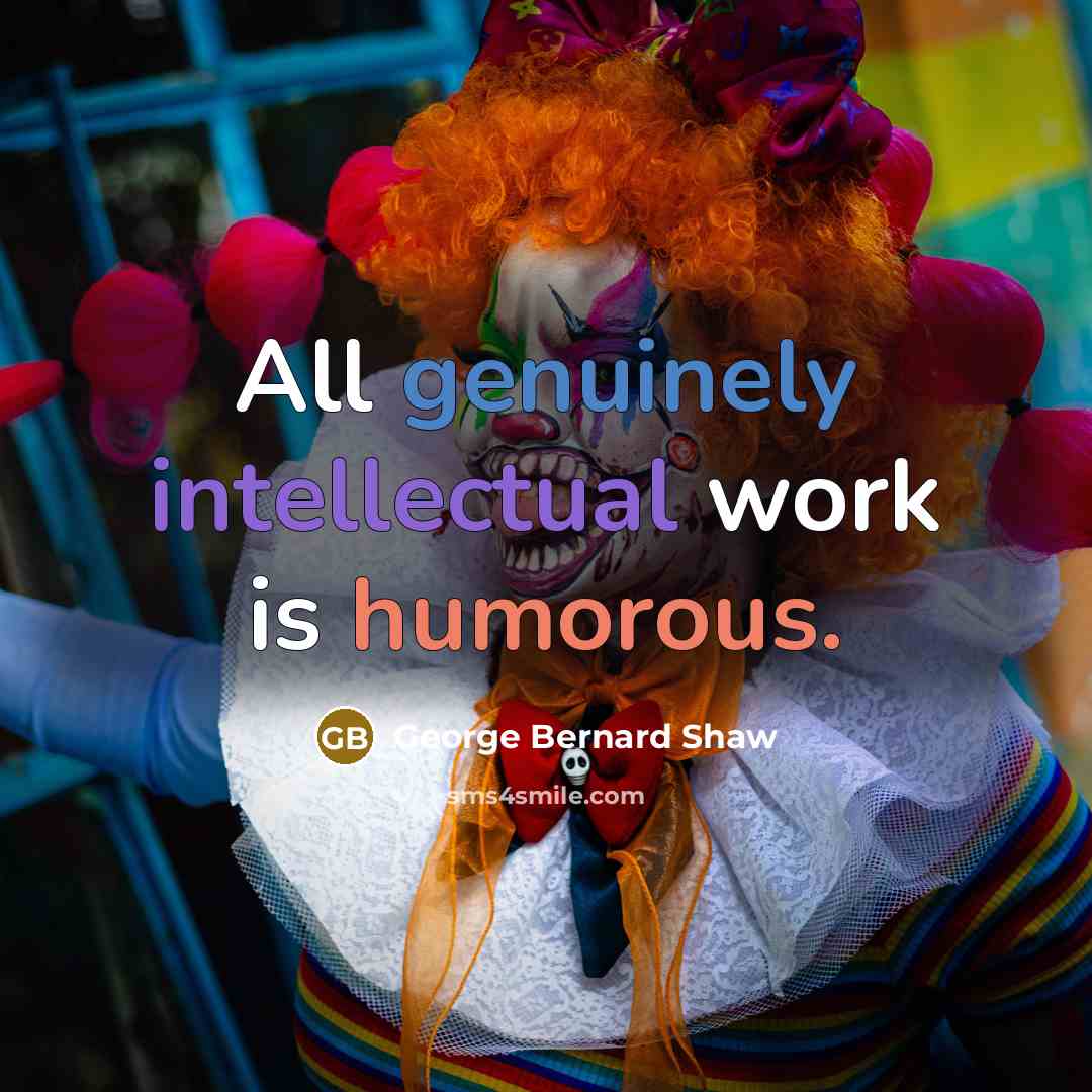 “All genuinely intellectual work is humorous.” quote by George Bernard Shaw