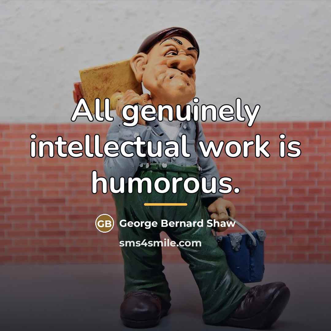 “All genuinely intellectual work is humorous.…” quote by George Bernard Shaw