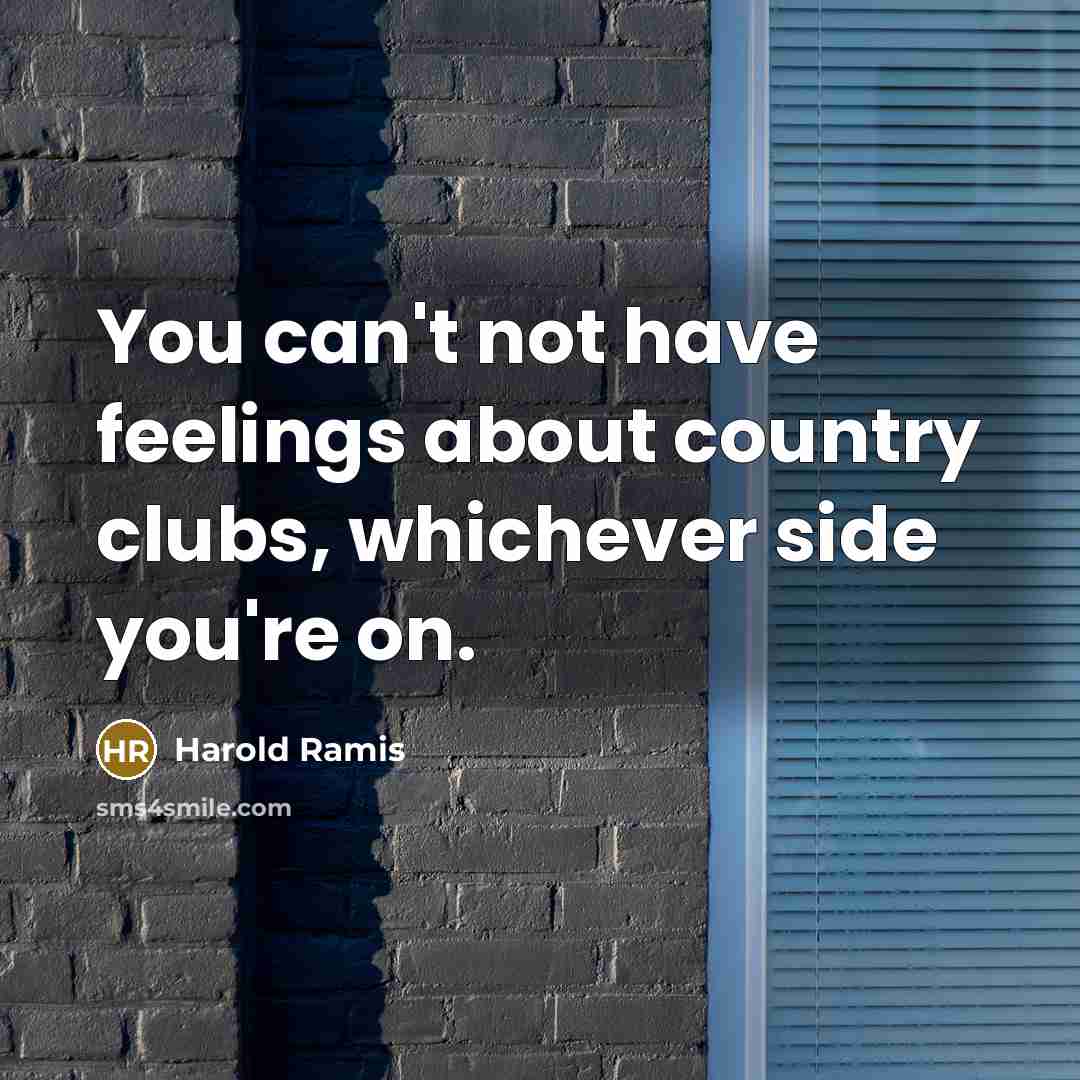 “You can't not have feelings about country clubs, whichever side…” quote by Harold Ramis