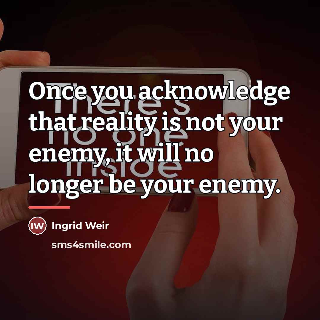 “Once you acknowledge that reality is not your enemy, it…” quote by Ingrid Weir