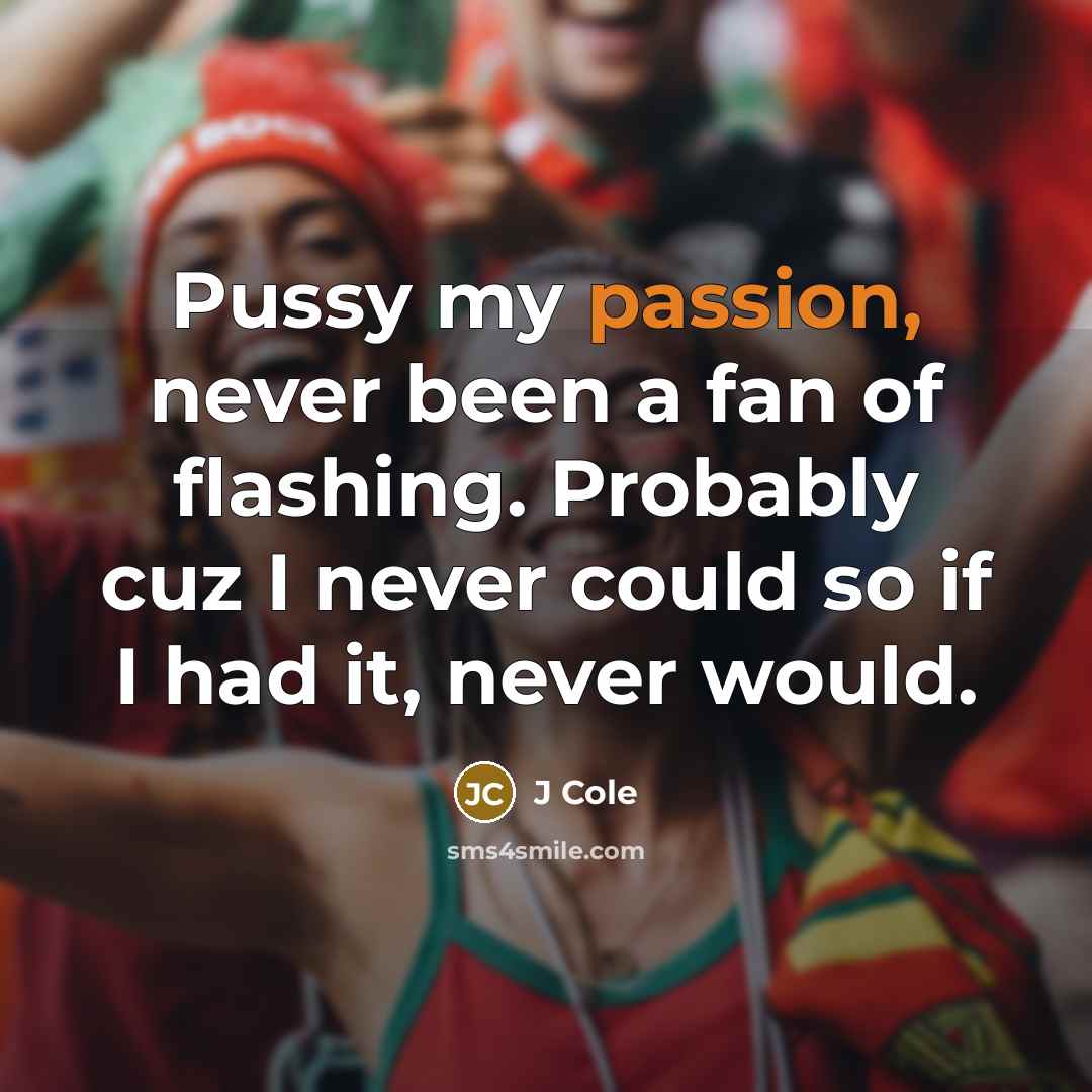 “Pussy my passion, never been a fan of flashing. Probably cuz I never could so if I had it, never would.” quote by J Cole