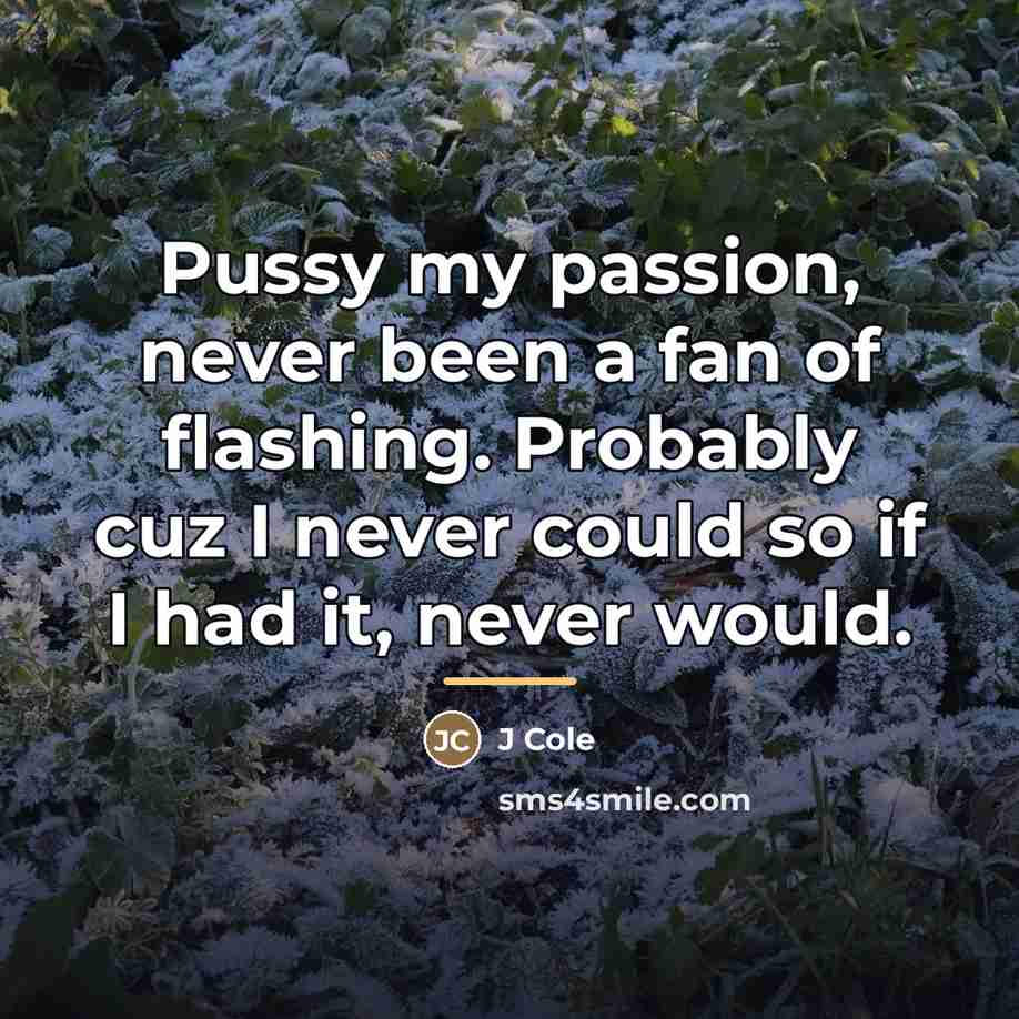 “Pussy my passion, never been a fan of flashing. Probably…” quote by J Cole