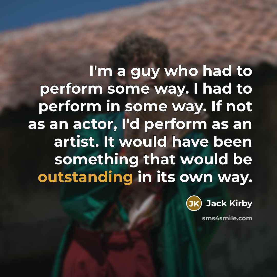 “I'm a guy who had to perform some way. I…” quote by Jack Kirby