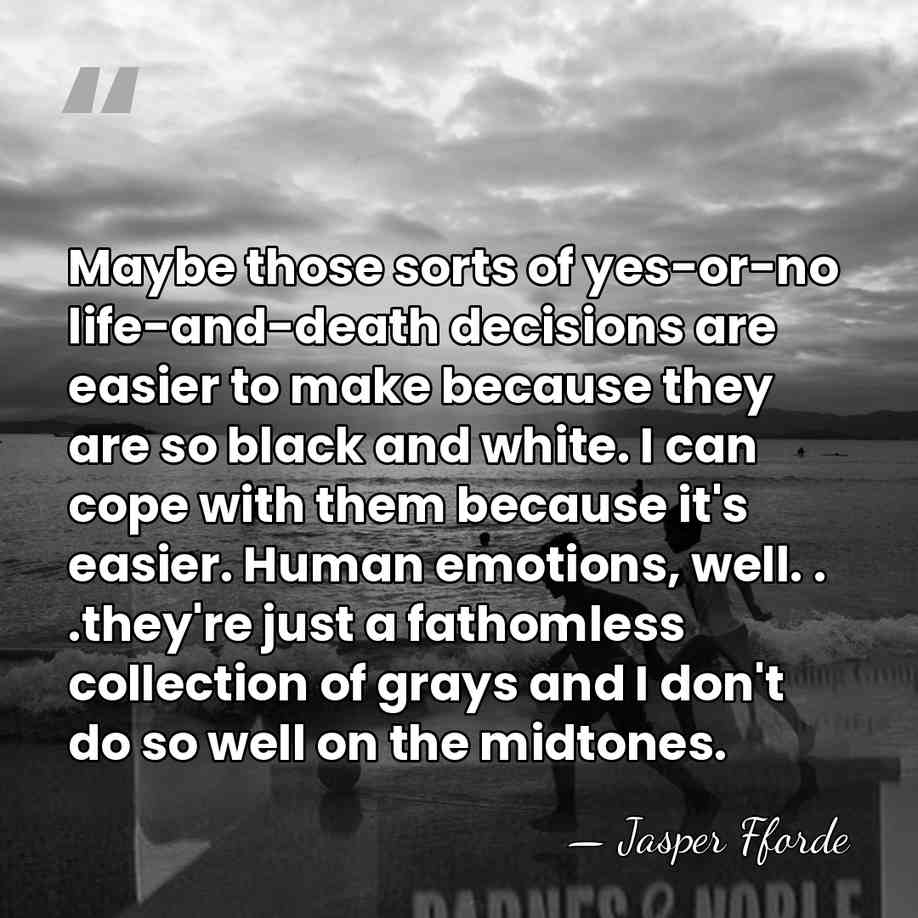Maybe those sorts of yes-or-no life-and-death decisions are easier to make because&hellip; - Jasper Fforde