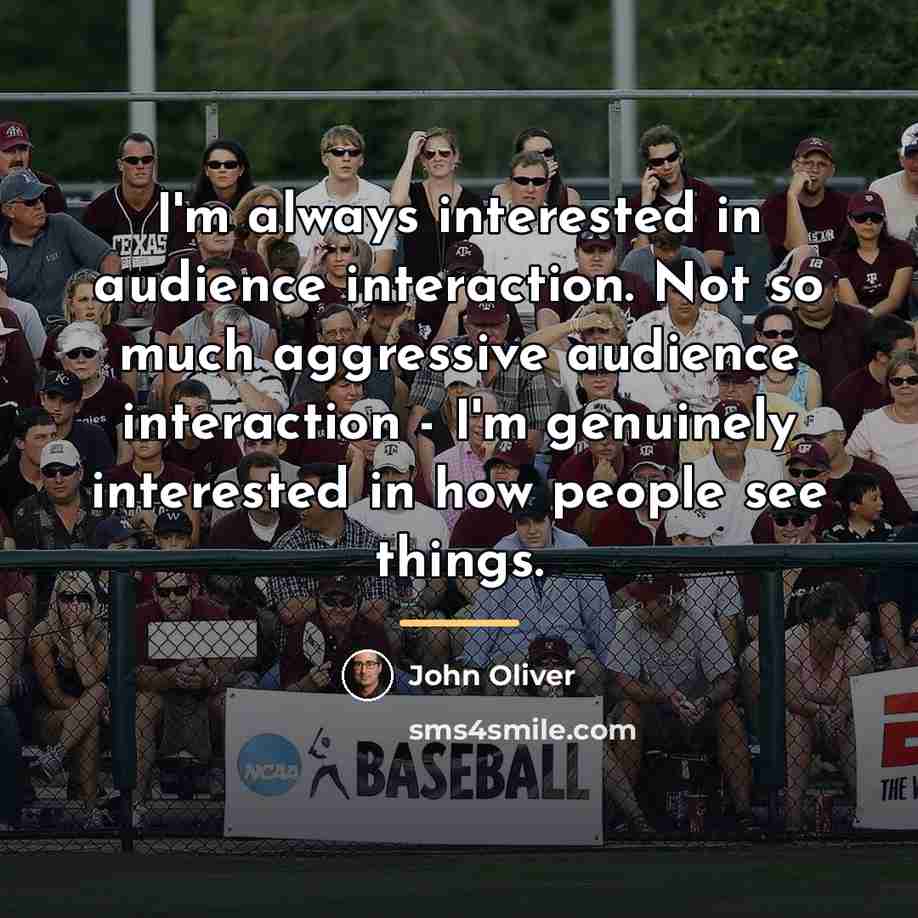 “I'm always interested in audience interaction. Not so much aggressive…” quote by John Oliver