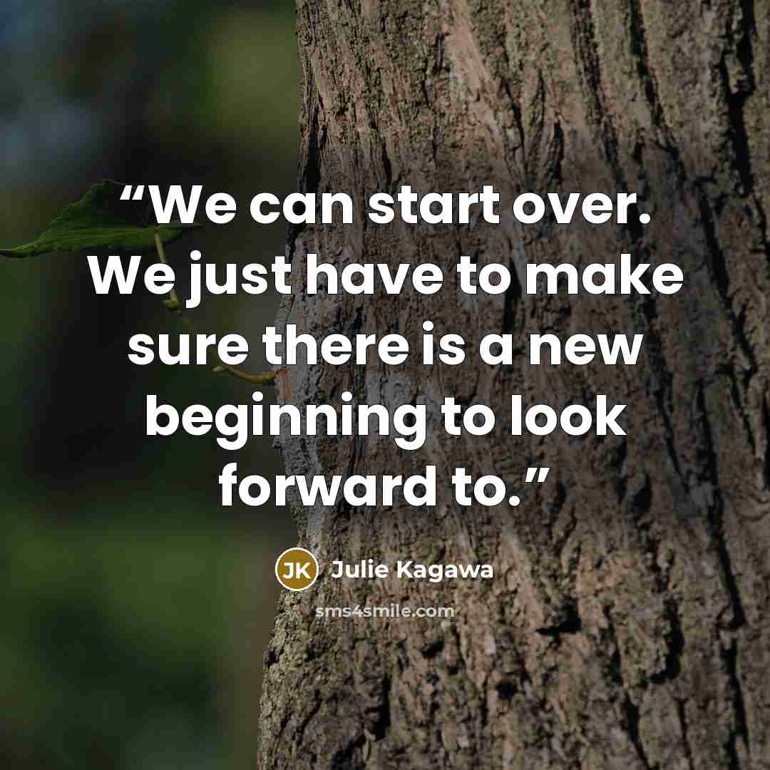 “We can start over. We just have to make sure there is a new beginning to look forward to.” quote by Julie Kagawa