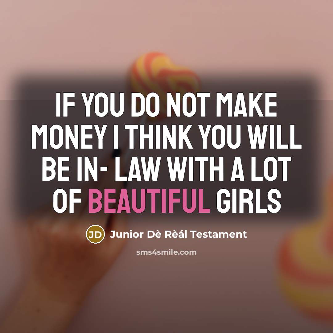 “If you do not make money I think you will be in- law with a lot of beautiful Girls” quote by Junior Dè Rèál Testament