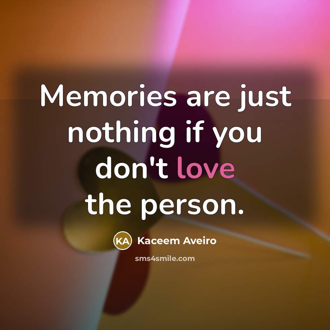 “Memories are just nothing if you don't love the person.…” quote by Kaceem Aveiro