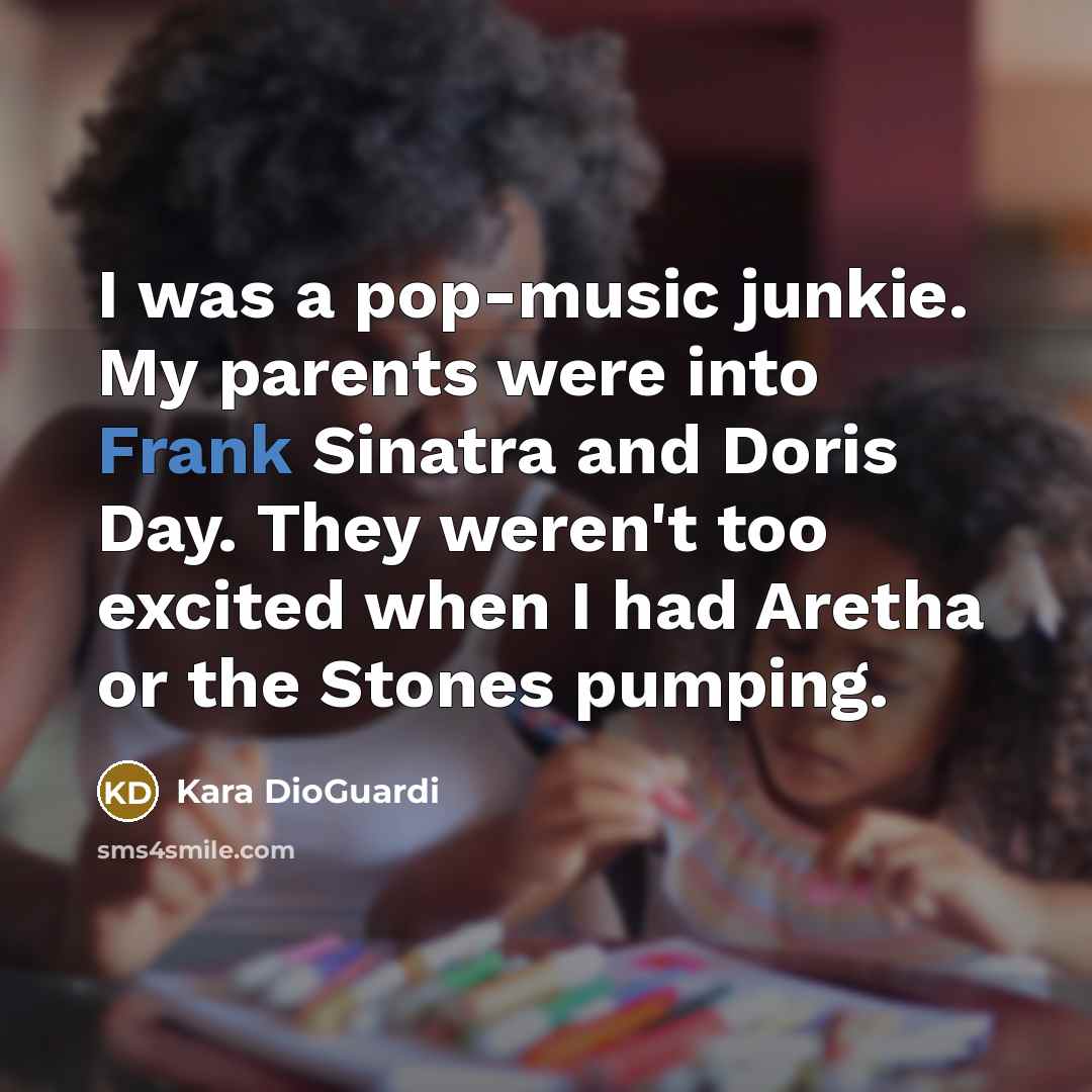 “I was a pop-music junkie. My parents were into Frank…” quote by Kara DioGuardi