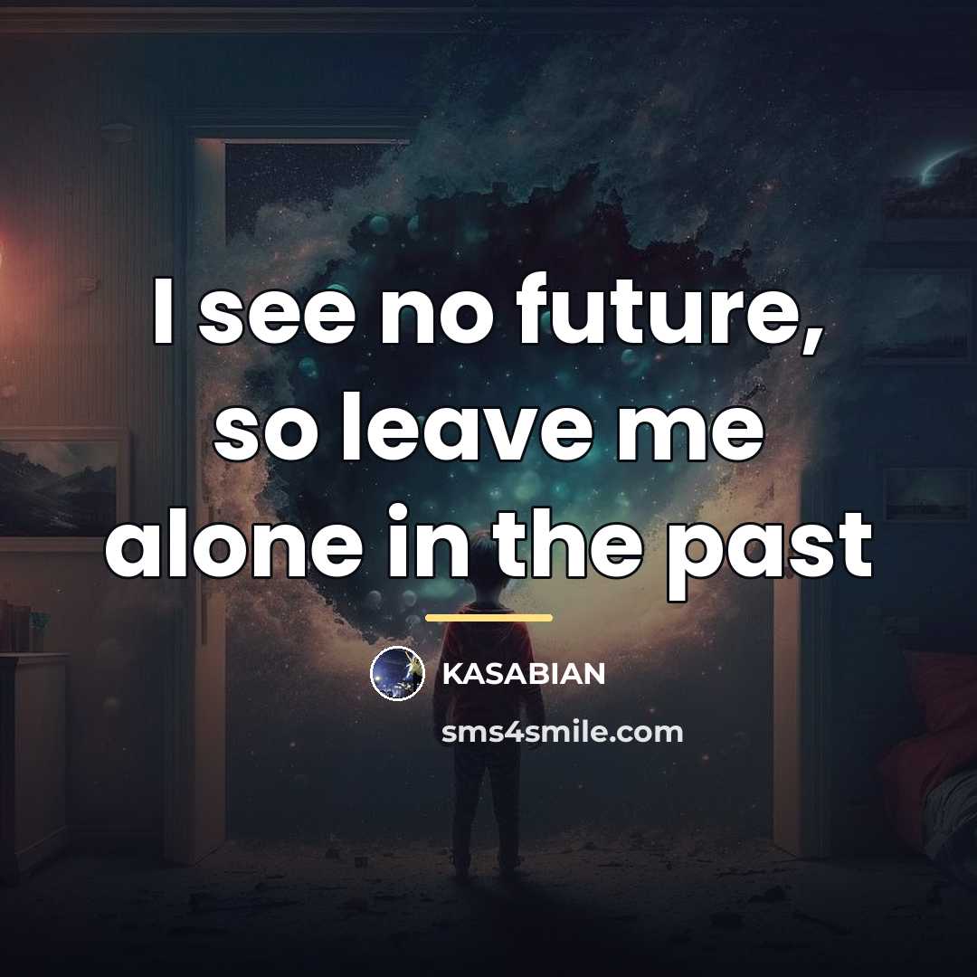 “I see no future, so leave me alone in the…” quote by Kasabian